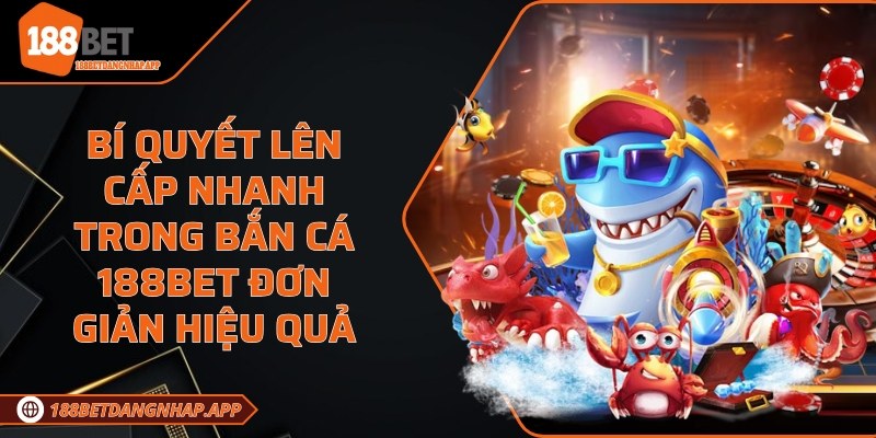 Bí quyết lên cấp nhanh trong bắn cá 188Bet
