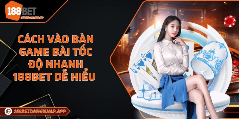 Cách vào bàn game bài tốc độ nhanh 188Bet