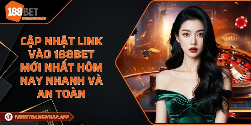 Cập nhật link vào 188Bet mới nhất hôm nay